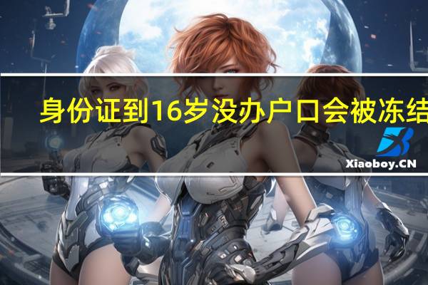 身份证到16岁没办户口会被冻结吗