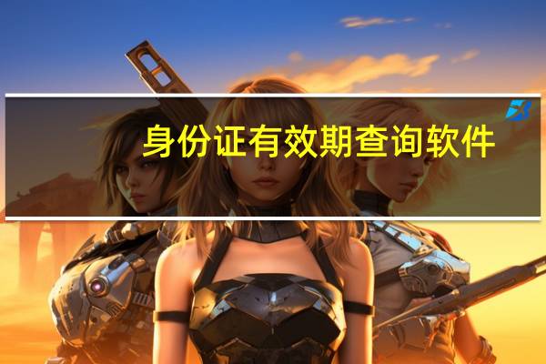身份证有效期查询软件（身份证有效期查询）