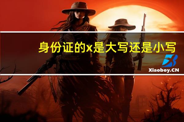 身份证的x是大写还是小写