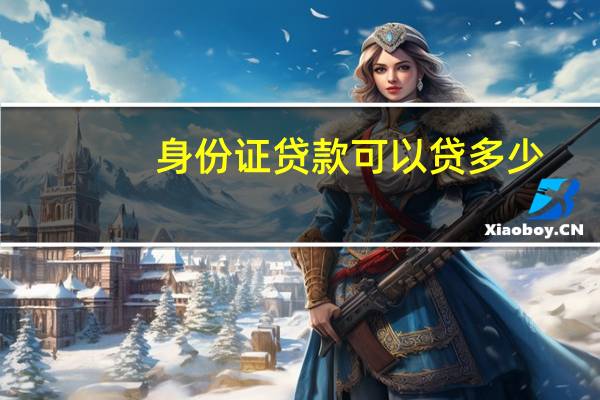 身份证贷款可以贷多少,一月还多少（身份证贷款可以贷多少）