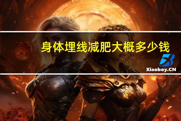 身体埋线减肥大概多少钱，埋线减肥的费用是多少