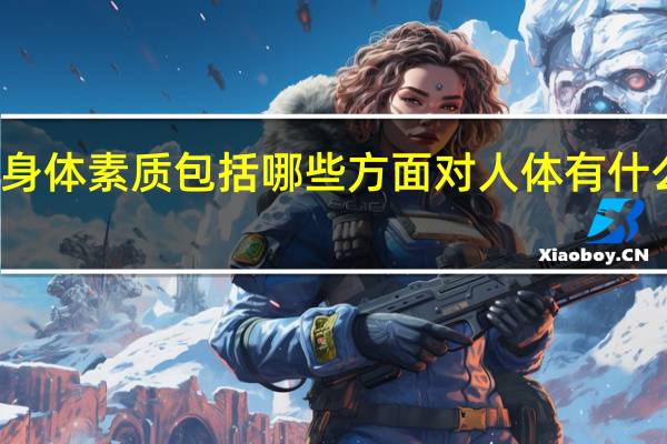 身体素质包括哪些方面对人体有什么作用（身体素质包括哪些方面）