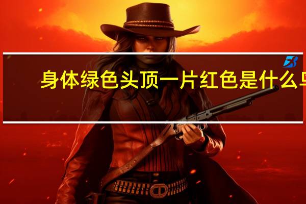 身体绿色头顶一片红色是什么鸟