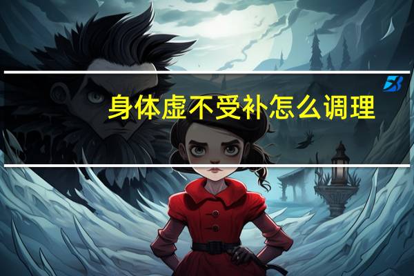 身体虚不受补怎么调理（虚不受补怎么调理）