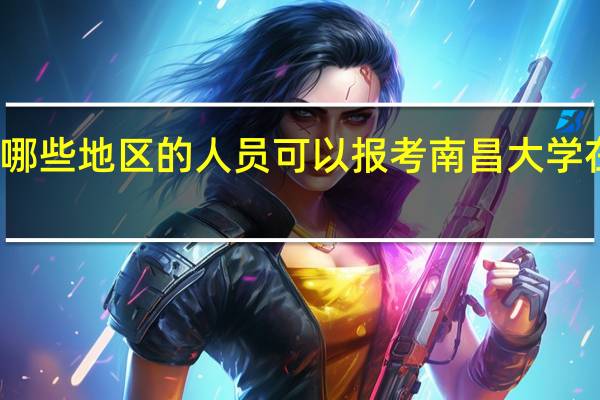 身处哪些地区的人员可以报考南昌大学在职研究生