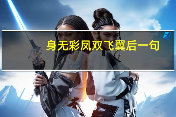 身无彩凤双飞翼后一句（身无彩凤双飞翼上一句）