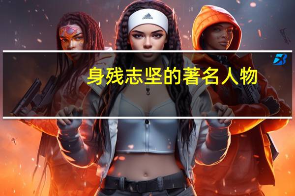 身残志坚的著名人物（身残志坚）