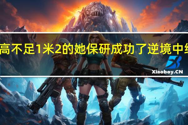 身高不足1米2的她保研成功了 逆境中绽放光彩