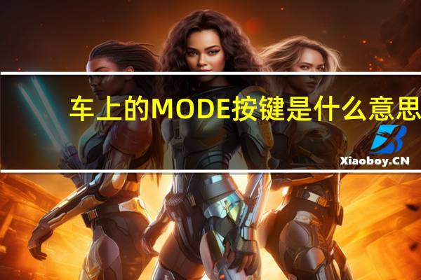 车上的MODE按键是什么意思(车上的mode按钮是什么意思)