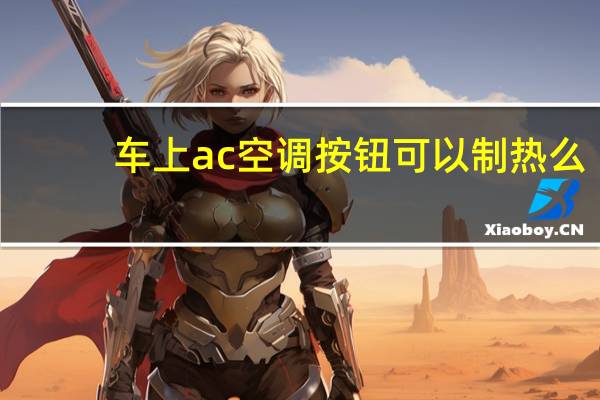 车上ac空调按钮可以制热么(汽车制热可以按ac键?)