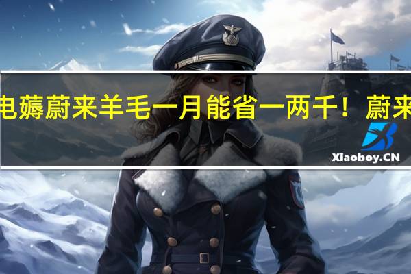 车主免费换电薅蔚来羊毛 一月能省一两千！蔚来公布“防薅”新规