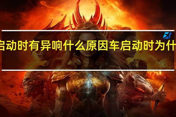 车启动时有异响什么原因 车启动时为什么有异响