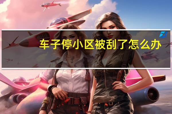 车子停小区被刮了怎么办