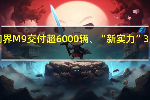 车市告别“最低谷” 问界M9交付超6000辆、“新实力”3月集体反弹 到底什么情况嘞