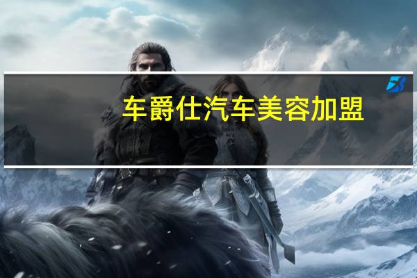 车爵仕汽车美容加盟