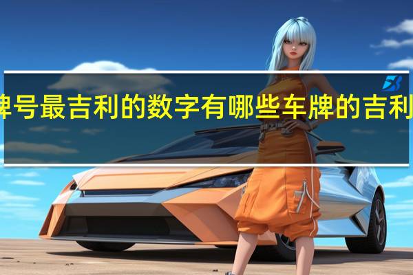 车牌号最吉利的数字有哪些 车牌的吉利数字组合