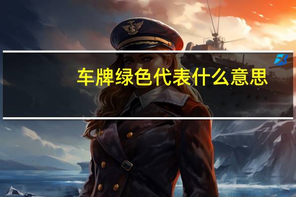 车牌绿色代表什么意思（绿色代表什么意思）