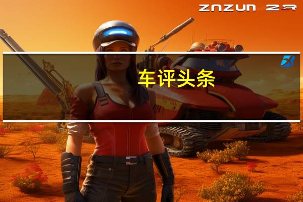 车评头条：“芯”动力的新感觉 试驾上汽MAXUS T70