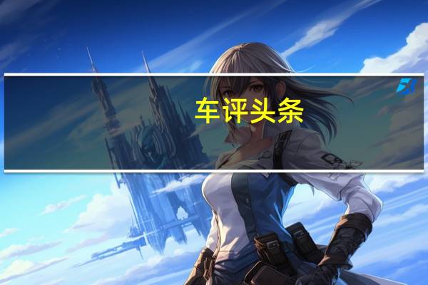 车评头条：中型SUV新选择 全方位体验上汽MAXUS D60