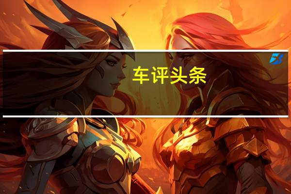 车评头条：全新全异 生而不凡 试驾东南DX7 Prime