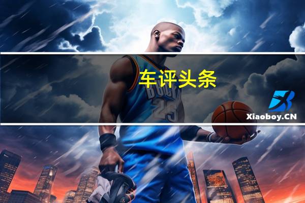 车评头条：功能/娱乐性丰富 凯迪拉克XT6车机体验