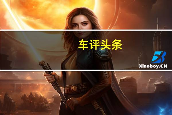 车评头条：吉利博越配置如何及吉利博越性价比高吗