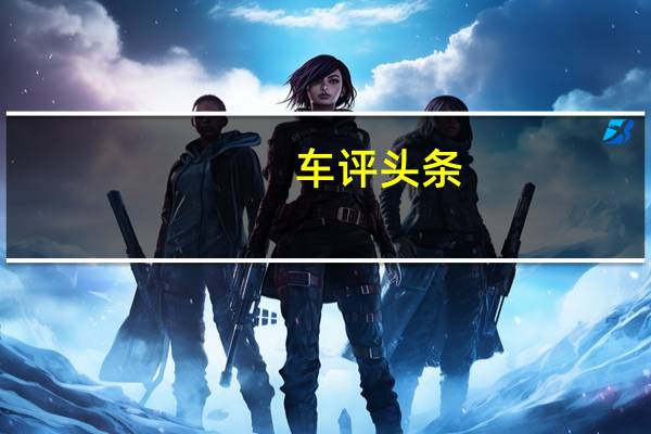 车评头条：吉利在中国推出免提汽车送货服务