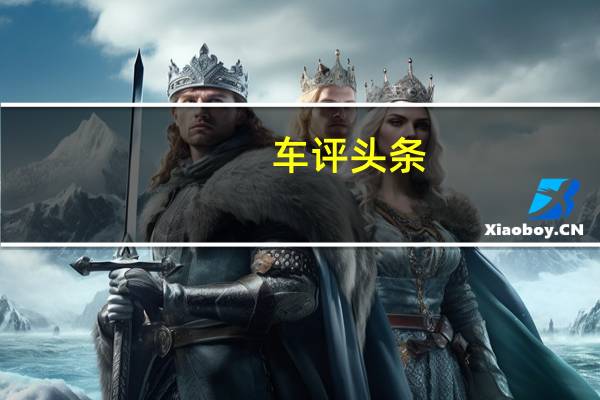 车评头条：同级“最智慧大脑” K5凯酷车机体验