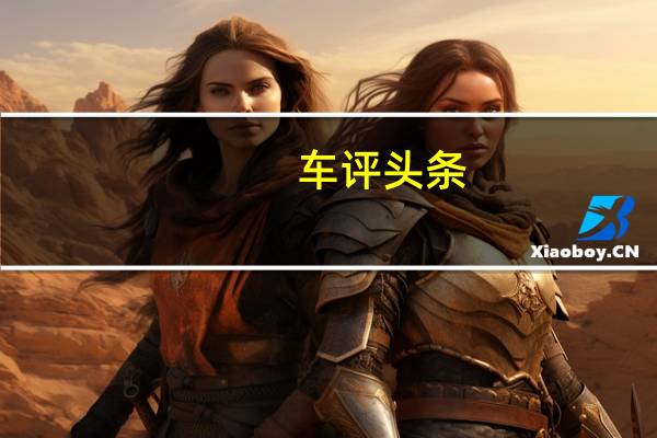 车评头条：哈弗H7两驱豪华试驾 SUV家族的中型选手