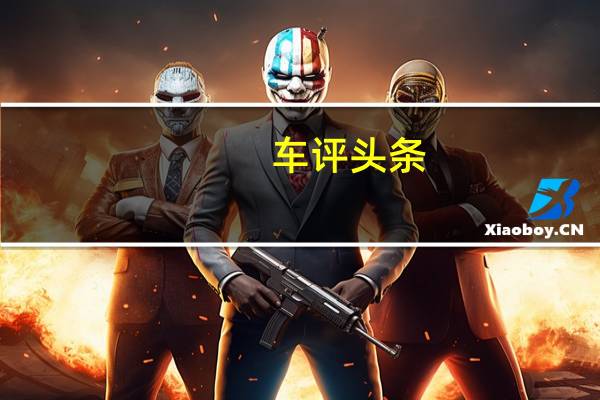 车评头条：我们将继续为您带来汽车世界在未来30年及以后所能提供的最佳服务