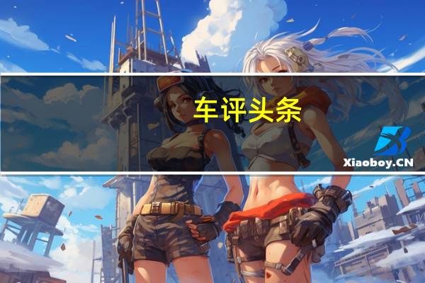 车评头条：抢先测试哈弗H7 这次哈弗出手有点太重了