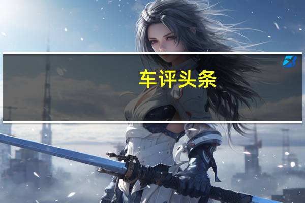 车评头条：新型红旗H7轿车的生产已正式在吉林省长春市东北的工厂开始