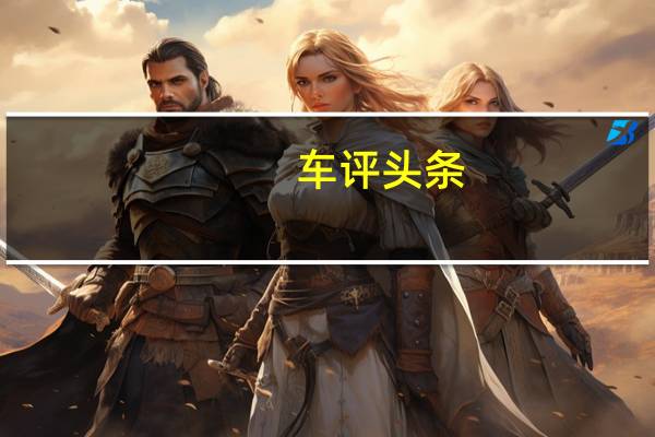 车评头条：新派亲民路线 试驾东风日产启辰T70