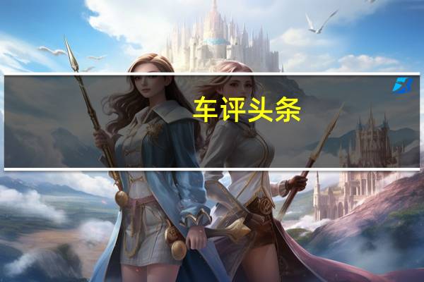 车评头条：朝着年轻的方向走去 试驾比亚迪宋EV500
