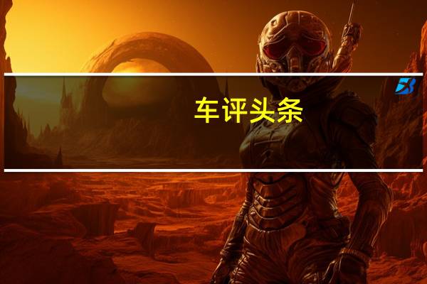 车评头条：柯迪亚克对比新奇骏 挑战从强者开始
