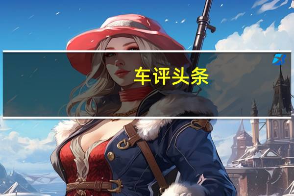 车评头条：测长安马自达昂克赛拉 全面革新的质感