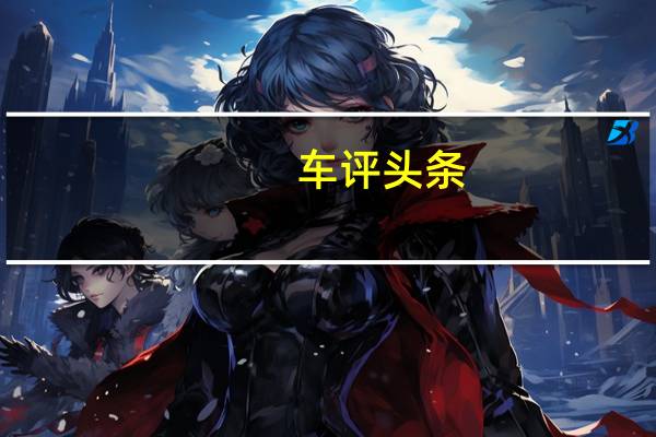 车评头条：照方抓药挺好 试驾沃尔沃S90长轴距轿车