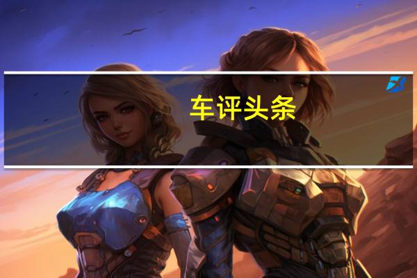 车评头条：能上路的概念车预见未来 试驾长安UNI-T