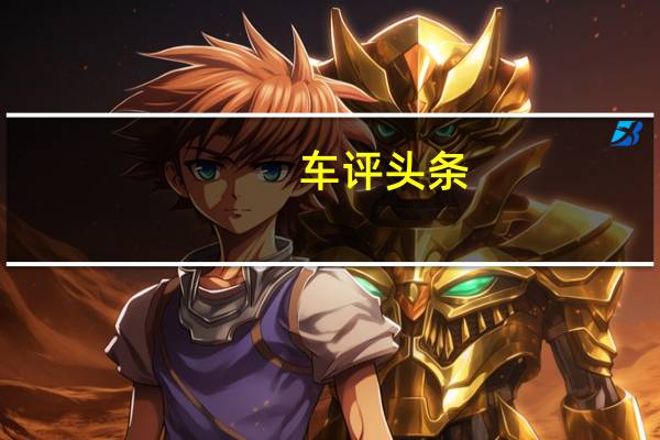 车评头条:自主SUV时代先锋 哈弗P8插电混动品鉴