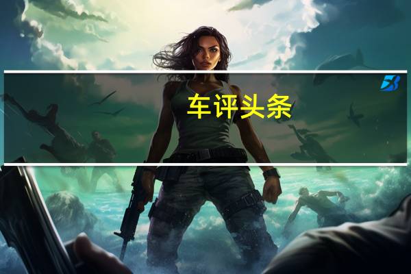 车评头条：试驾新款别克昂科威 细节升级/品质依旧