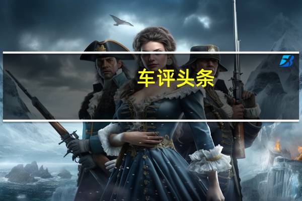 车评头条：远景S1外观时尚/质感强 年轻人的选择