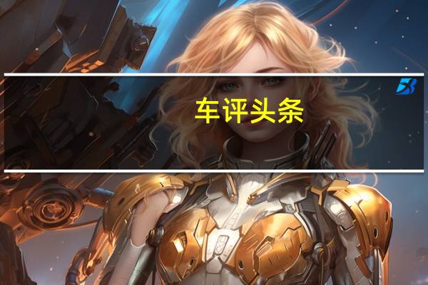 车评头条：逸动新能源怎么样及逸动新能安全性高吗