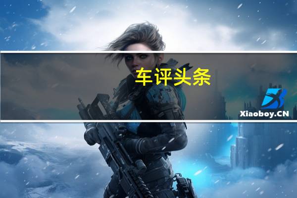 车评头条：高品质SUV再升级 江南试驾全新启辰T70