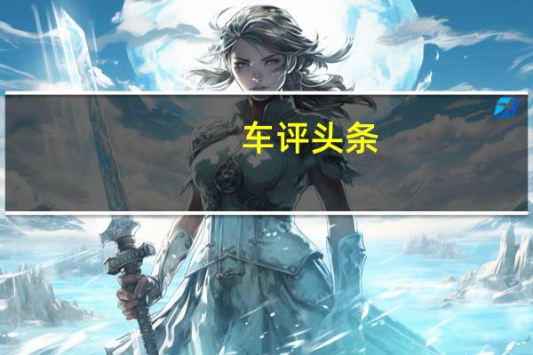 车评头条：2021款吉利星瑞新车商品性评价