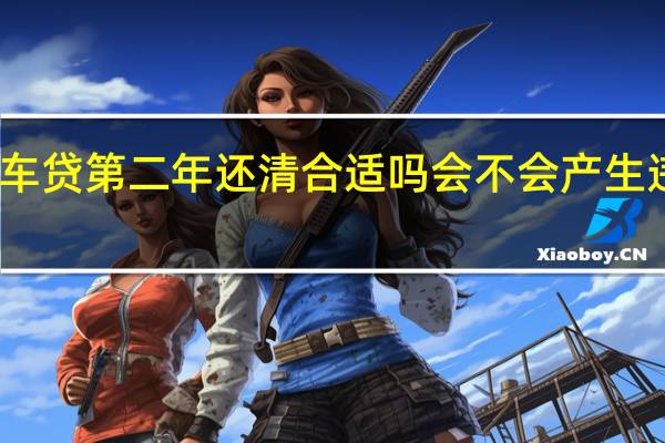 车贷第二年还清合适吗 会不会产生违约金？