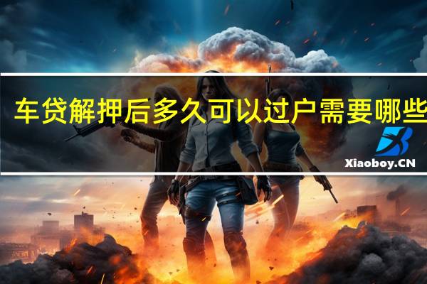 车贷解押后多久可以过户 需要哪些资料