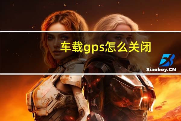 车载gps怎么关闭（车载gps）