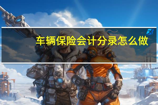 车辆保险会计分录怎么做（车辆保险会计分录怎么做）