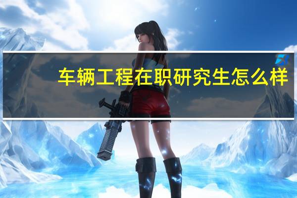 车辆工程在职研究生怎么样