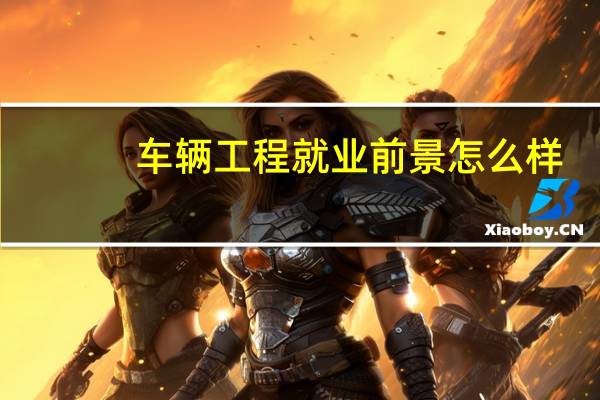 车辆工程就业前景怎么样